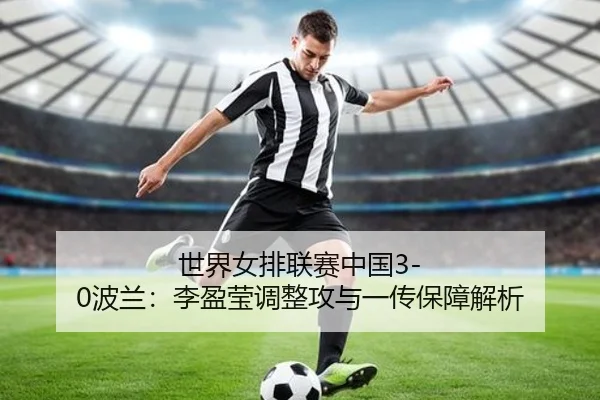 世界女排联赛中国3-0波兰：李盈莹调整攻与一传保障解析